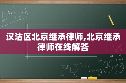漢沽區(qū)北京繼承律師,北京繼承律師在線解答