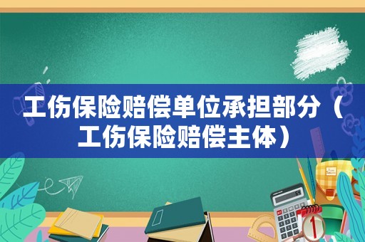 工傷保險賠償單位承擔部分（工傷保險賠償主體）