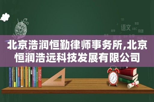 北京浩潤恒勤律師事務所,北京恒潤浩遠科技發展有限公司