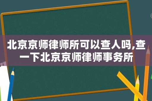 北京京師律師所可以查人嗎,查一下北京京師律師事務所