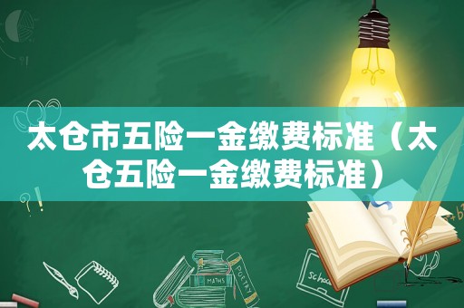 太倉市五險一金繳費標準（太倉五險一金繳費標準）