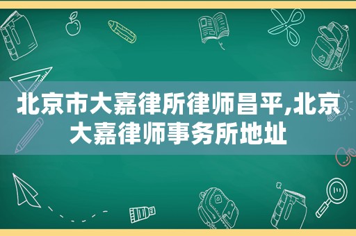北京市大嘉律所律師昌平,北京大嘉律師事務所地址