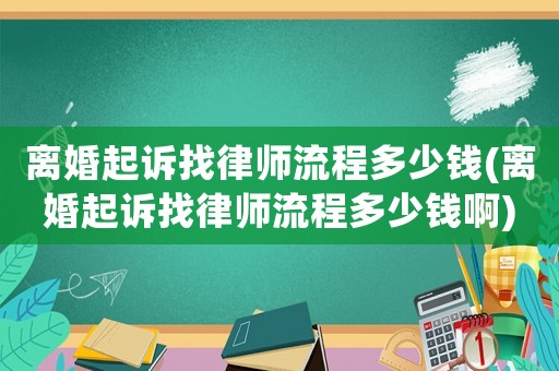 離婚起訴找律師流程多少錢(離婚起訴找律師流程多少錢啊)
