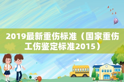2019最新重傷標準（國家重傷工傷鑒定標準2015）