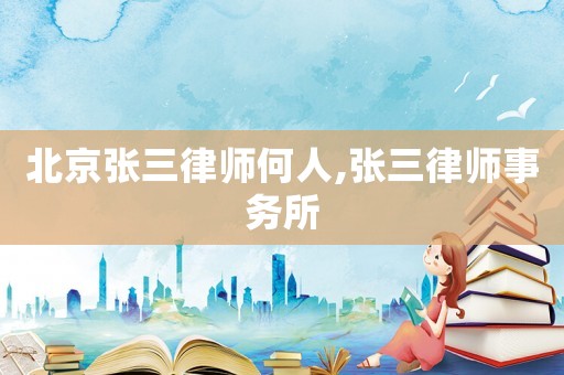 北京張三律師何人,張三律師事務所