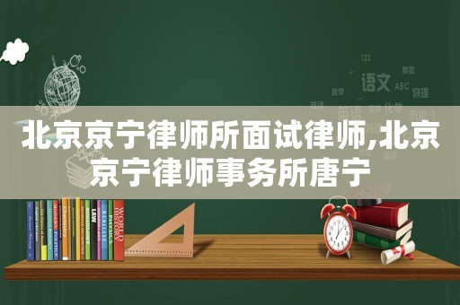 北京京寧律師所面試律師,北京京寧律師事務(wù)所唐寧