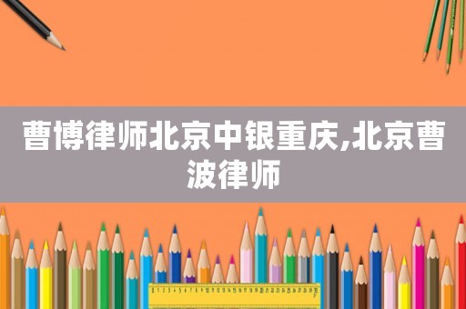 曹博律師北京中銀重慶,北京曹波律師