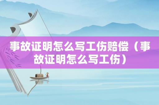 事故證明怎么寫工傷賠償（事故證明怎么寫工傷）