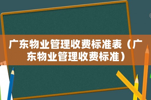廣東物業管理收費標準表（廣東物業管理收費標準）
