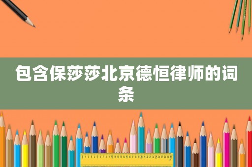 包含保莎莎北京德恒律師的詞條