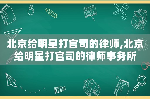 北京給明星打官司的律師,北京給明星打官司的律師事務所