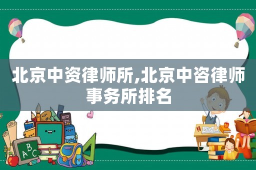 北京中資律師所,北京中咨律師事務所排名