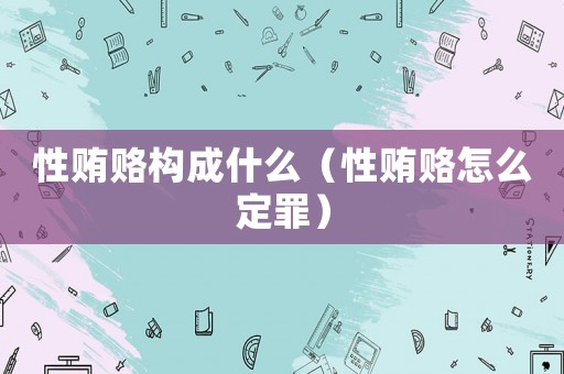 性賄賂構成什么（性賄賂怎么定罪）