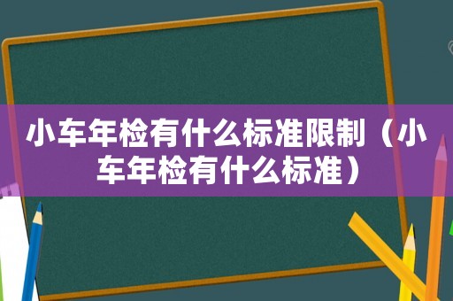 小車年檢有什么標準限制（小車年檢有什么標準）