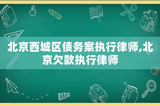 北京西城區債務案執行律師,北京欠款執行律師