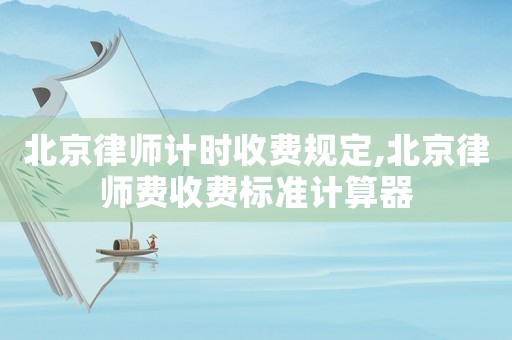北京律師計時收費規(guī)定,北京律師費收費標準計算器