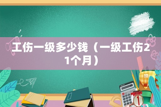 工傷一級(jí)多少錢（一級(jí)工傷21個(gè)月）