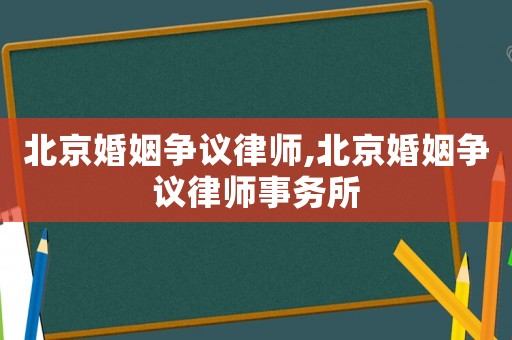 北京婚姻爭議律師,北京婚姻爭議律師事務所