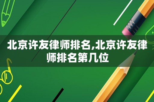 北京許友律師排名,北京許友律師排名第幾位