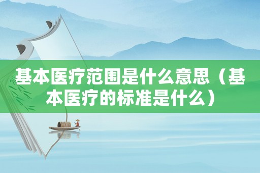 基本醫療范圍是什么意思（基本醫療的標準是什么）