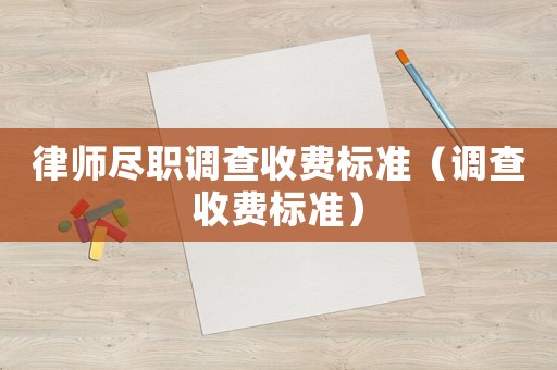 律師盡職調(diào)查收費標(biāo)準(zhǔn)（調(diào)查收費標(biāo)準(zhǔn)）