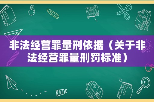 非法經營罪量刑依據（關于非法經營罪量刑罰標準）