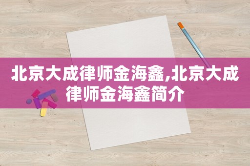 北京大成律師金海鑫,北京大成律師金海鑫簡介