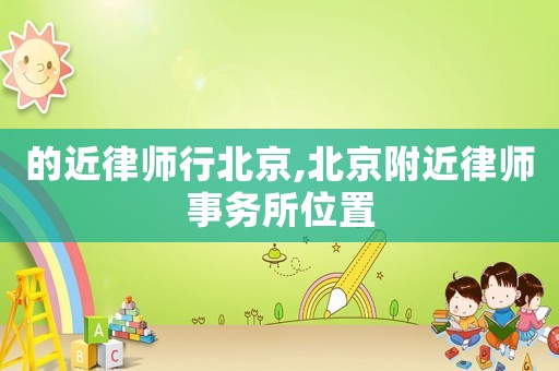 的近律師行北京,北京附近律師事務(wù)所位置