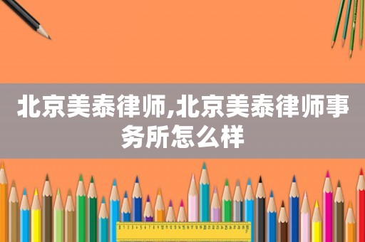 北京美泰律師,北京美泰律師事務所怎么樣