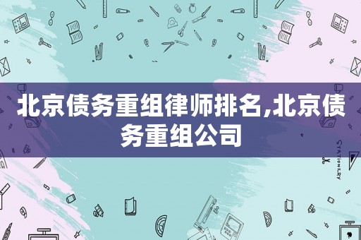 北京債務重組律師排名,北京債務重組公司