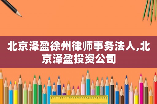 北京澤盈徐州律師事務法人,北京澤盈投資公司