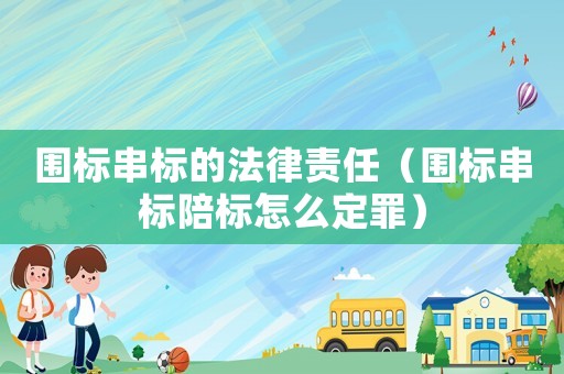 圍標串標的法律責任（圍標串標陪標怎么定罪）