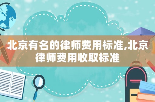 北京有名的律師費(fèi)用標(biāo)準(zhǔn),北京律師費(fèi)用收取標(biāo)準(zhǔn)