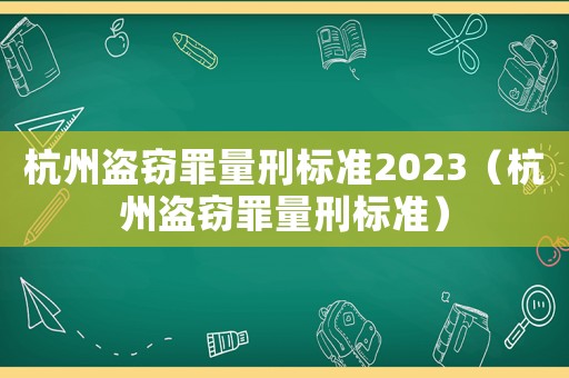 杭州盜竊罪量刑標準2023（杭州盜竊罪量刑標準）