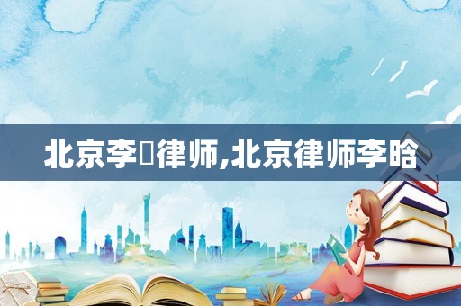 北京李荘律師,北京律師李晗