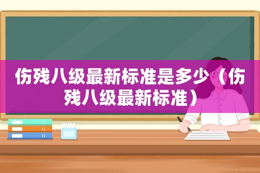 傷殘八級最新標準是多少（傷殘八級最新標準）