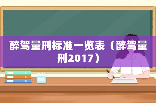 醉駕量刑標準一覽表（醉駕量刑2017）