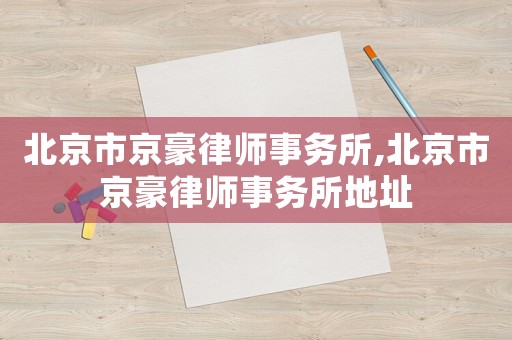 北京市京豪律師事務所,北京市京豪律師事務所地址