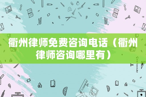 衢州律師免費咨詢電話（衢州律師咨詢哪里有）
