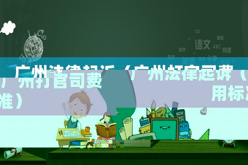 廣州法律起訴（廣州打官司費用標準）