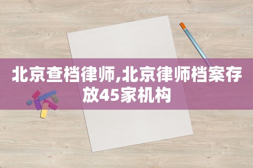 北京查檔律師,北京律師檔案存放45家機構