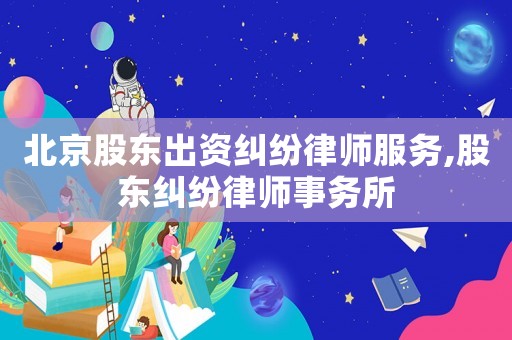 北京股東出資糾紛律師服務(wù),股東糾紛律師事務(wù)所