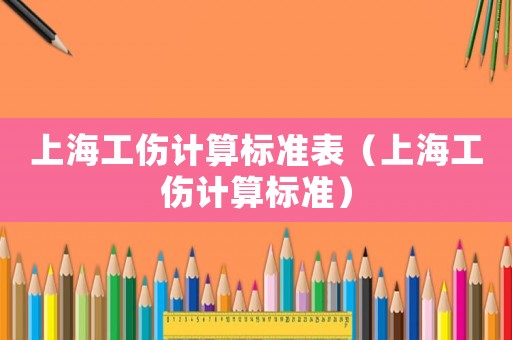 上海工傷計算標準表（上海工傷計算標準）