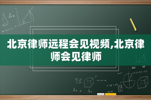 北京律師遠程會見視頻,北京律師會見律師