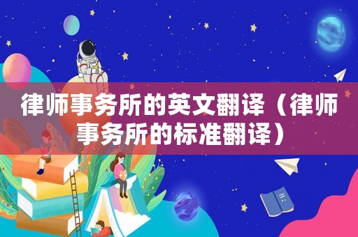 律師事務(wù)所的英文翻譯（律師事務(wù)所的標(biāo)準(zhǔn)翻譯）