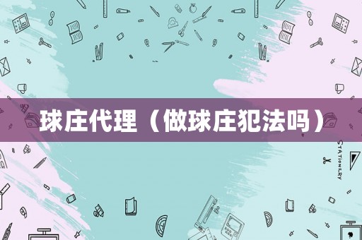 球莊代理（做球莊犯法嗎）