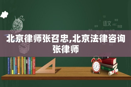 北京律師張召忠,北京法律咨詢張律師