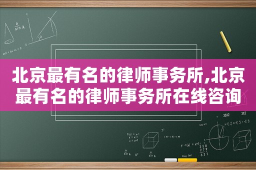 北京最有名的律師事務所,北京最有名的律師事務所在線咨詢
