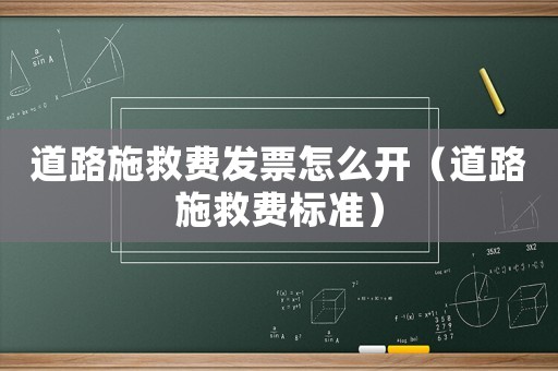 道路施救費(fèi)發(fā)票怎么開（道路施救費(fèi)標(biāo)準(zhǔn)）
