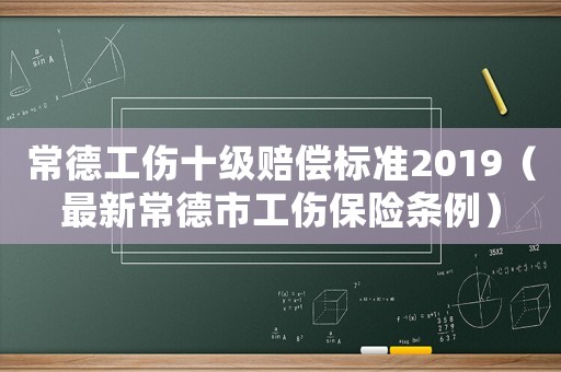 常德工傷十級賠償標準2019（最新常德市工傷保險條例）